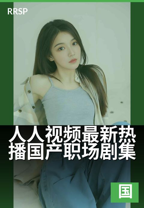 人人视频最新热播国产职场剧集 - 人人视频最新热播国产职场剧集 深度解读