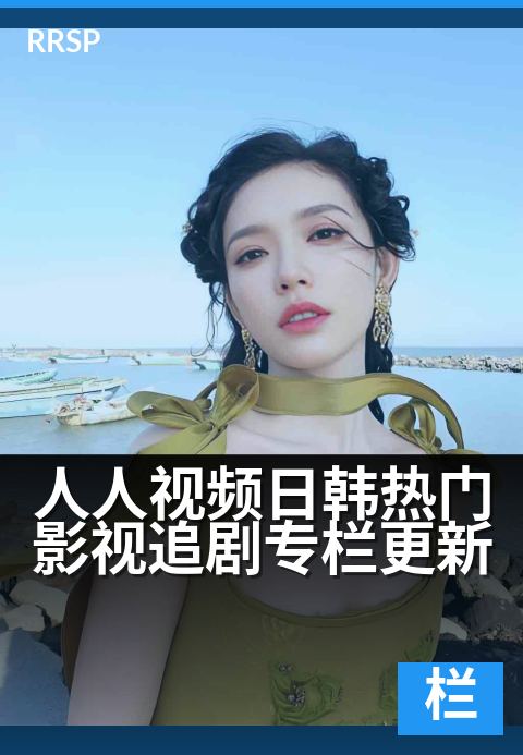 下一篇：人人视频日韩热门影视追剧专栏更新 - 韩剧热播不停更，日影上新抢先看！