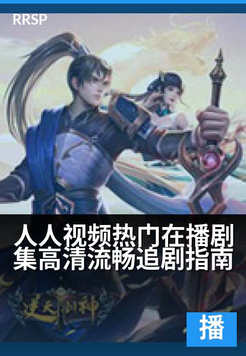 人人视频热门在播剧集高清流畅追剧指南 - 全网爆款实时更新，高清流畅一追到底！-在播剧集综艺