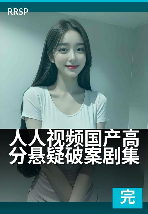 人人视频国产高分悬疑破案剧集 - 迷雾下的较量，真相在咫尺之间-治愈完结剧