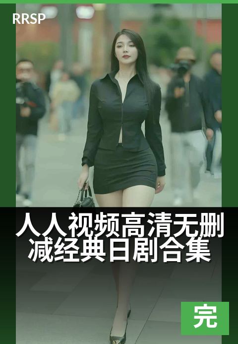 人人视频高清无删减经典日剧合集 - 重温经典日剧，每一帧都是记忆里的高清原味。-完结剧集综艺