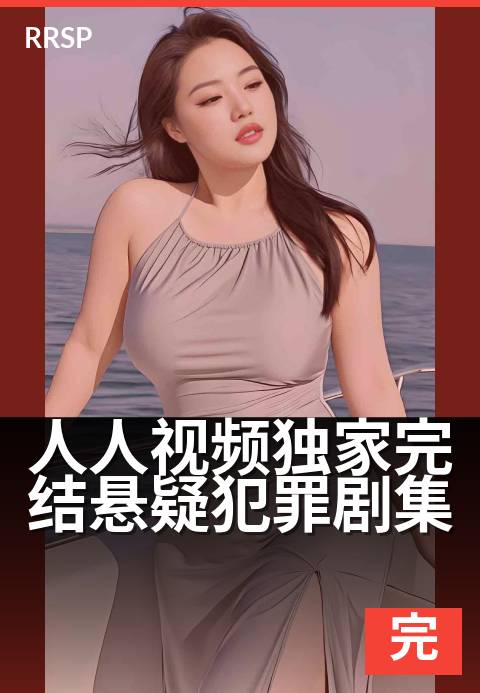 人人视频精选完结悬疑犯罪剧集 - 迷雾尽头，谁在完美犯罪？-纯爱完结剧