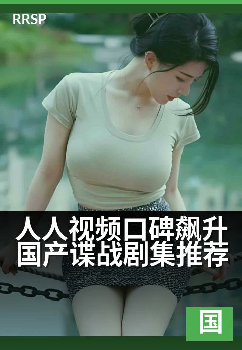 人人视频口碑飙升国产谍战剧集推荐 - 这些扣人心弦的卧底故事，让你一口气追完！-奇幻国剧