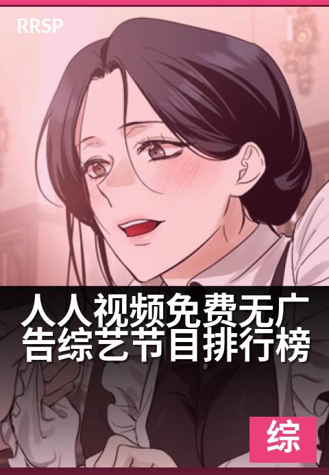 人人视频免费无广告综艺节目排行榜 - 人人视频免费无广告综艺节目排行榜 深度解读-纪实综艺