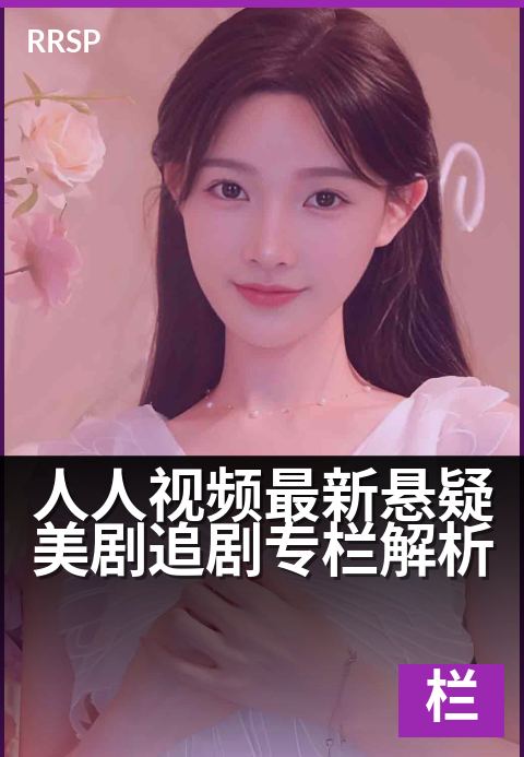 人人视频最新悬疑美剧追剧专栏解析 - 层层反转揭秘，烧脑悬疑全剧透-追剧专栏综艺