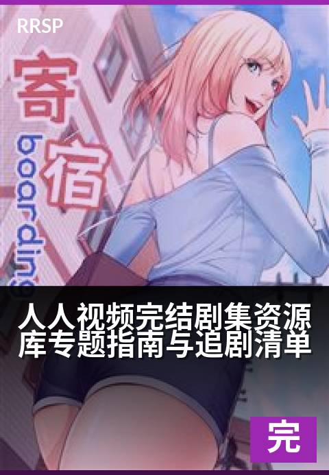 人人视频完结剧集资源库专题指南与追剧清单 - 热剧一网打尽：精选完结好剧，再也不怕剧荒！-完结剧集剧集