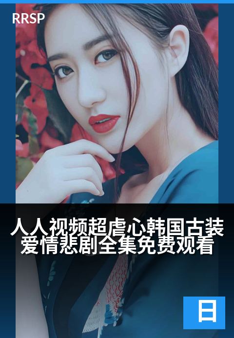 人人视频超虐心韩国古装爱情悲剧全集免费观看 - 王权倾覆下的血色爱恋，看泪水如何改写王朝命运-日韩剧集剧集