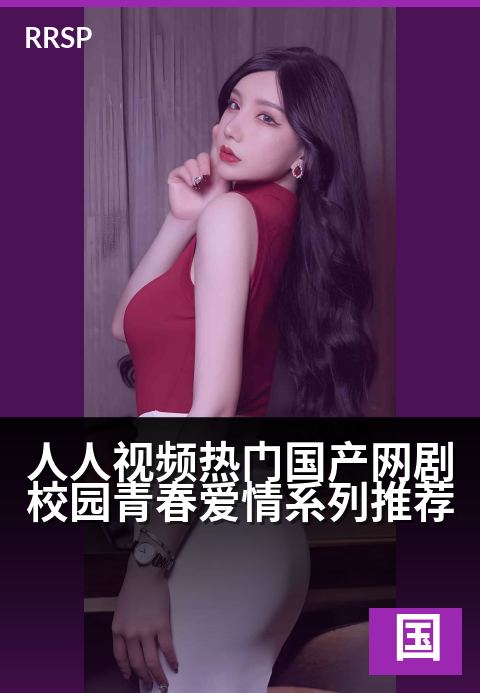 人人视频热门国产网剧校园青春爱情系列推荐 - 青春悸动，那些年我们追过的校园心动故事-国产剧集剧集