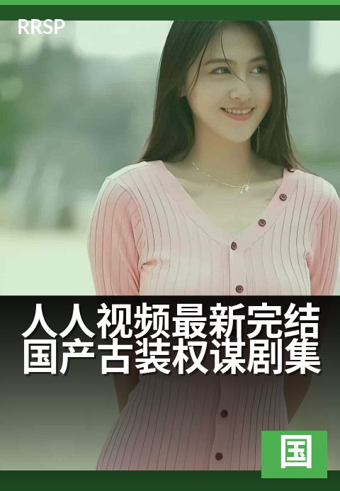 人人视频最新完结国产古装权谋剧集 - 权谋智斗，经典必看。