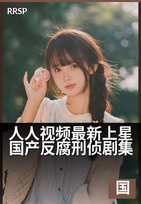人人视频最新上星国产反腐刑侦剧集 - 上星热播，国产刑侦新突破