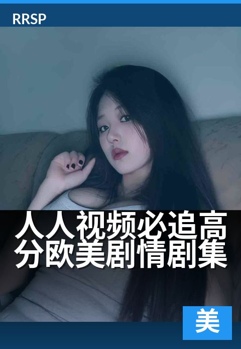 人人视频必追高分欧美剧情剧集 - 沉浸式追剧的视听盛宴