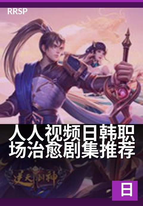 人人视频日韩职场治愈剧集推荐 - 打工人必看的日韩治愈系