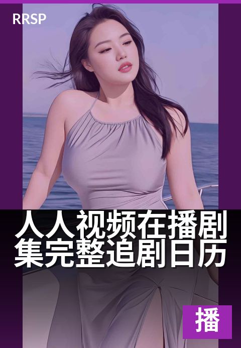 人人视频在播剧集完整追剧日历 - 追剧时间表,不错过更新