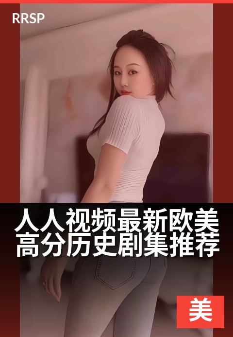 人人视频最新欧美高分历史剧集推荐 - 五部口碑炸裂历史神作