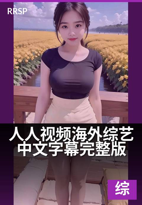 人人视频海外综艺中文字幕完整版 - 无广告畅享海外热门综艺