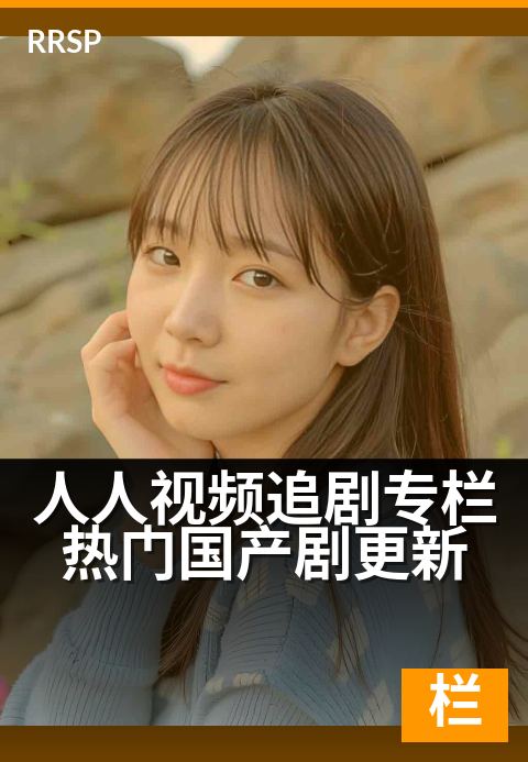 人人视频追剧专栏热门国产剧更新 - 最新剧集,每天更新快人一步
