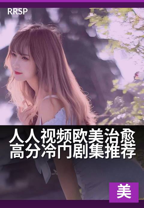 人人视频欧美治愈高分冷门剧集推荐 - 这些冷门高分剧,治愈感拉满