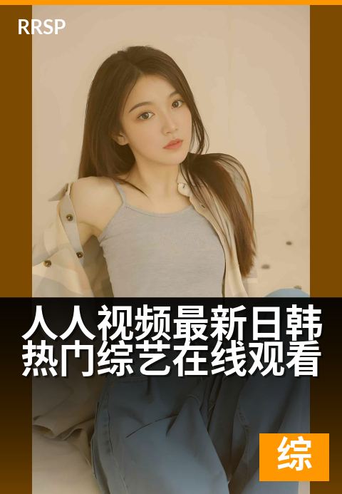 人人视频最新日韩热门综艺在线观看 - 高清画质畅享综艺时光