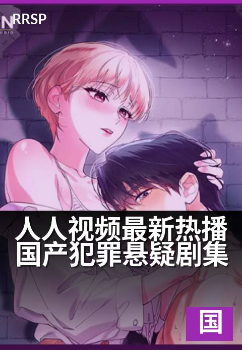 人人视频最新热播国产犯罪悬疑剧集 - 年度烧脑神作悬疑上线