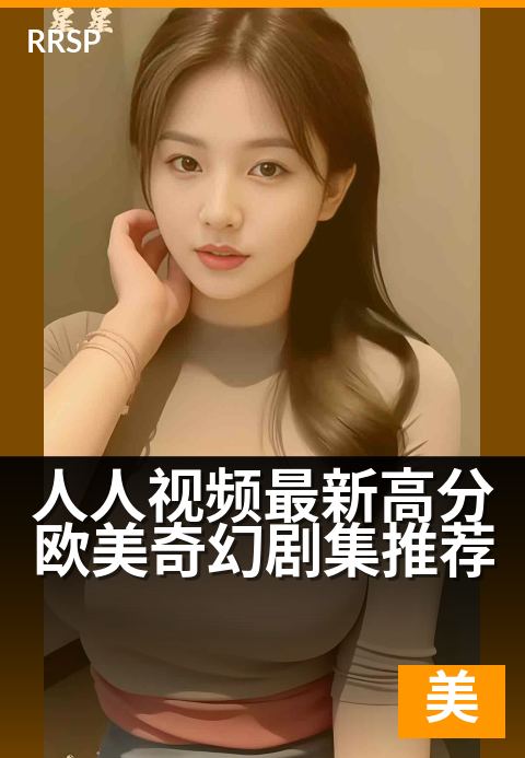 人人视频最新高分欧美奇幻剧集推荐 - 深夜必追的奇幻神作清单