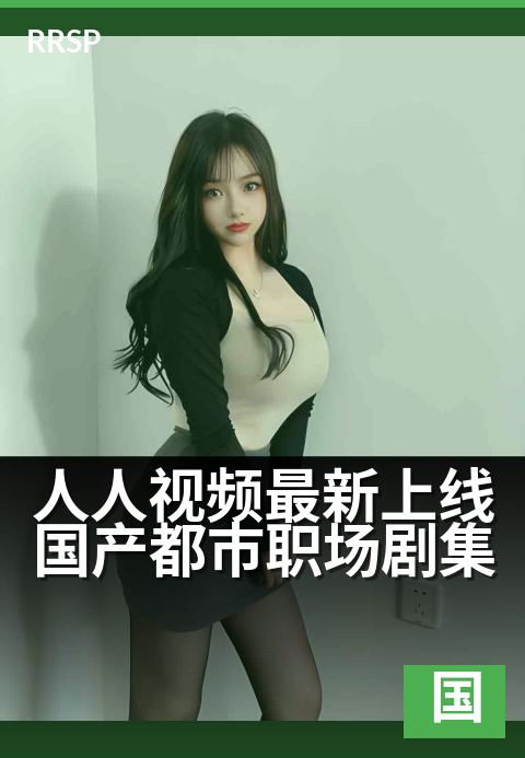 人人视频最新上线国产都市职场剧集 - 高能反转,职场新人破局指南