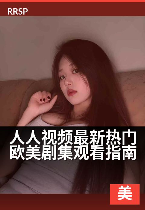 人人视频最新热门欧美剧集观看指南 - 追剧清单，周末一次看够