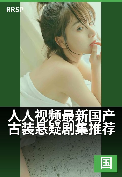 人人视频最新国产古装悬疑剧集推荐 - 解密古代谜案，烧脑追剧指南