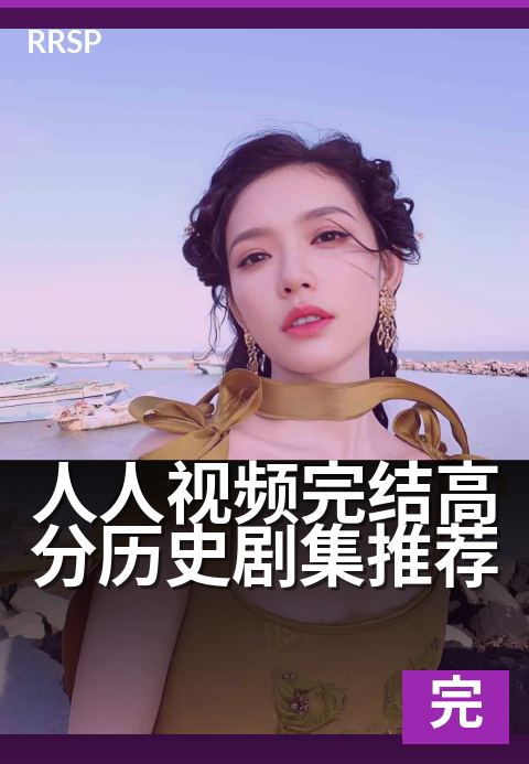 人人视频完结高分历史剧集推荐 - 一口气追完的史诗神作
