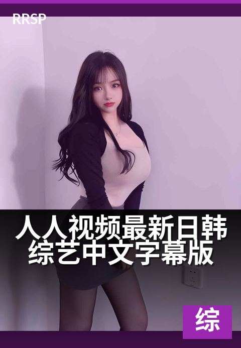 人人视频最新日韩综艺中文字幕版 - 热门综艺更新,中字畅看无压力