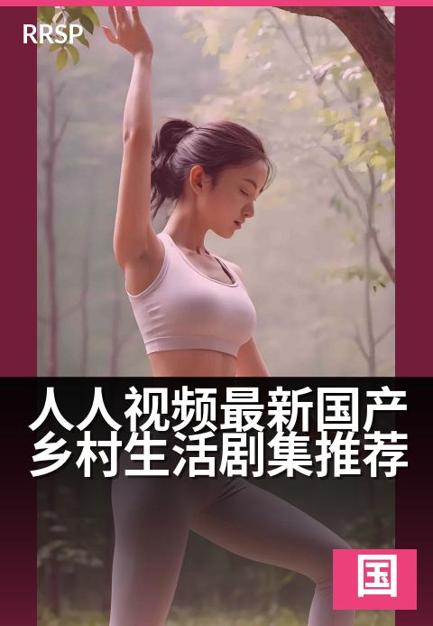 人人视频最新国产乡村生活剧集推荐 - 田园新风貌,追剧正当时