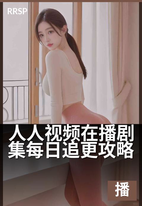 人人视频在播剧集每日追更攻略 - 追剧不落,每日更新速览